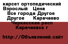 карсет ортопедический. Взрослый › Цена ­ 1 000 - Все города Другое » Другое   . Карачаево-Черкесская респ.,Карачаевск г.